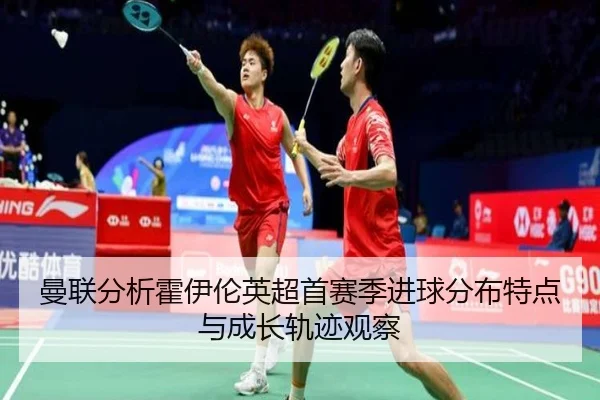 曼联分析霍伊伦英超首赛季进球分布特点与成长轨迹观察