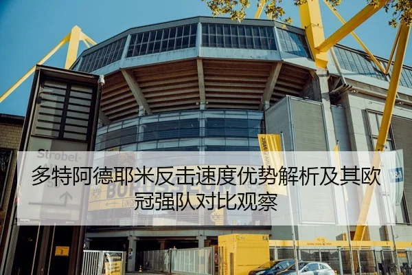 多特阿德耶米反击速度优势解析及其欧冠强队对比观察